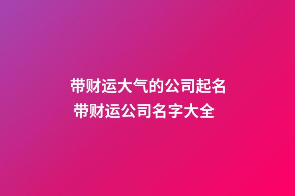 带财运大气的公司起名 带财运公司名字大全-第1张-公司起名-玄机派